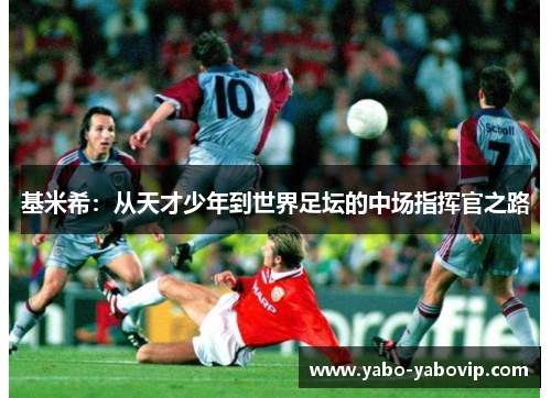 基米希：从天才少年到世界足坛的中场指挥官之路