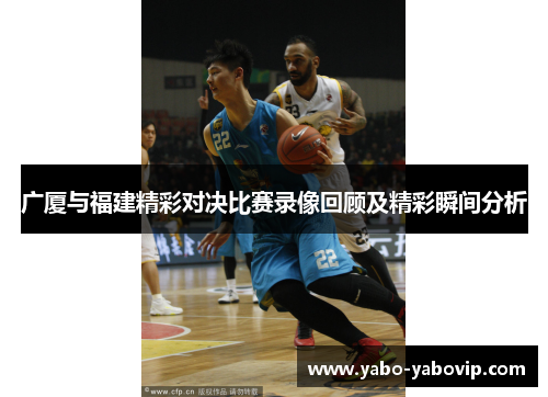 广厦与福建精彩对决比赛录像回顾及精彩瞬间分析