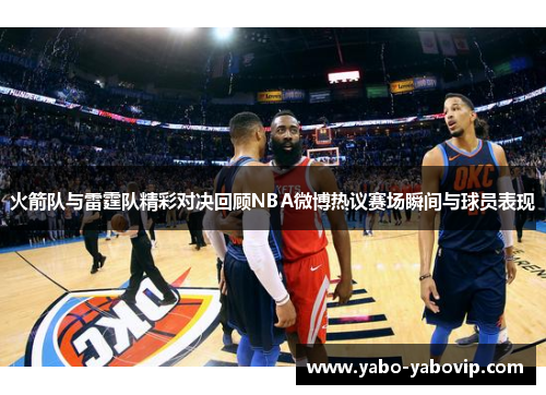 火箭队与雷霆队精彩对决回顾NBA微博热议赛场瞬间与球员表现