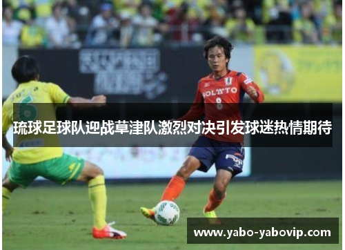 琉球足球队迎战草津队激烈对决引发球迷热情期待