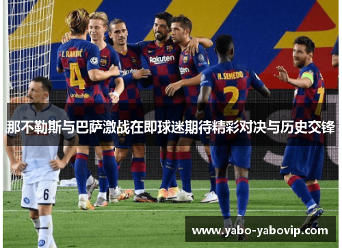 那不勒斯与巴萨激战在即球迷期待精彩对决与历史交锋