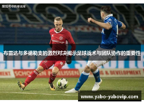 布雷达与多德勒支的激烈对决揭示足球战术与团队协作的重要性